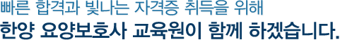 빠른 합격과 빛나는 자격증 취득을 위해 한양 요양보호사 교육원이 함께 하겠습니다.